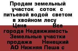 Продам земельный участок 6 соток, с питьевой водой, светом  в хвойном лесу . › Цена ­ 600 000 - Все города Недвижимость » Земельные участки продажа   . Ненецкий АО,Нижняя Пеша с.